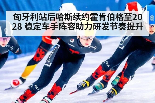 匈牙利站后哈斯续约霍肯伯格至2028 稳定车手阵容助力研发节奏提升