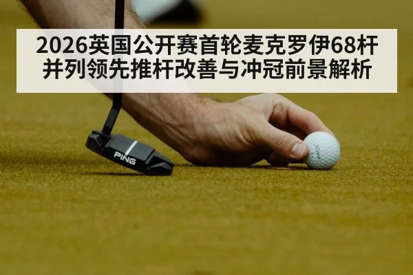 2026英国公开赛首轮麦克罗伊68杆并列领先推杆改善与冲冠前景解析