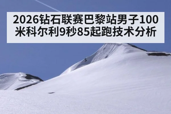 2026钻石联赛巴黎站男子100米科尔利9秒85起跑技术分析