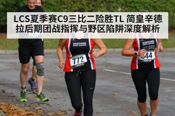 LCS夏季赛C9三比二险胜TL 简皇辛德拉后期团战指挥与野区陷阱深度解析
