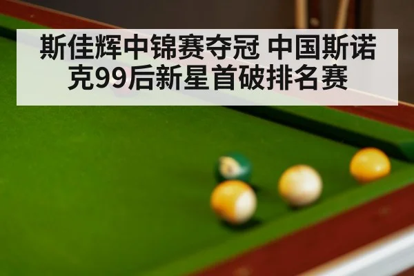 斯佳辉中锦赛夺冠 中国斯诺克99后新星首破排名赛