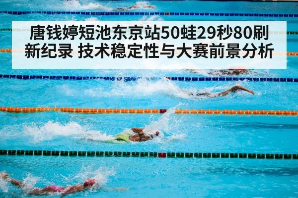 唐钱婷短池东京站50蛙29秒80刷新纪录 技术稳定性与大赛前景分析