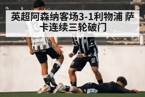 英超阿森纳客场3-1利物浦 萨卡连续三轮破门
