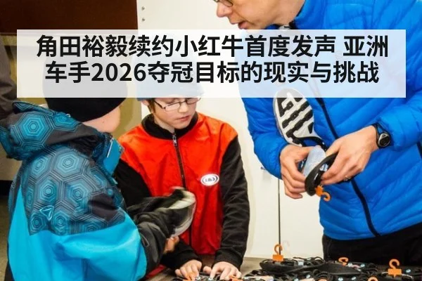 角田裕毅续约小红牛首度发声 亚洲车手2026夺冠目标的现实与挑战