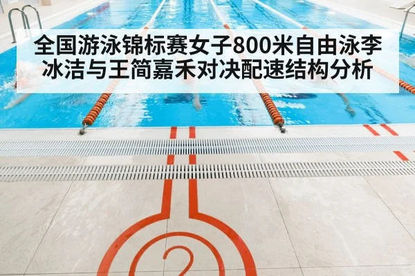 全国游泳锦标赛女子800米自由泳李冰洁与王简嘉禾对决配速结构分析