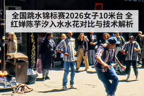 全国跳水锦标赛2026女子10米台 全红婵陈芋汐入水水花对比与技术解析