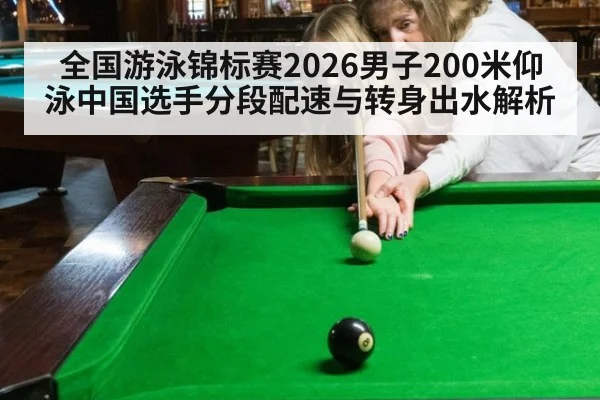 全国游泳锦标赛2026男子200米仰泳中国选手分段配速与转身出水解析