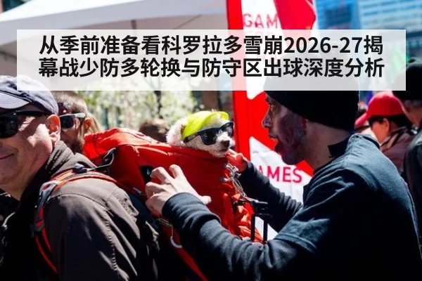 从季前准备看科罗拉多雪崩2026-27揭幕战少防多轮换与防守区出球深度分析