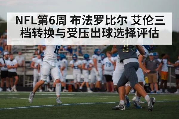 NFL第6周 布法罗比尔 艾伦三档转换与受压出球选择评估