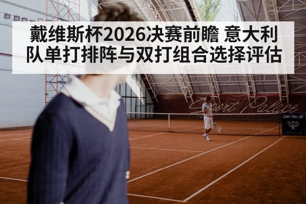 戴维斯杯2026决赛前瞻 意大利队单打排阵与双打组合选择评估