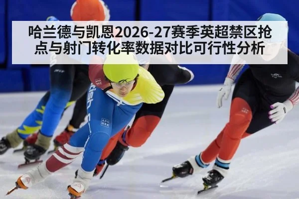 哈兰德与凯恩2026-27赛季英超禁区抢点与射门转化率数据对比可行性分析