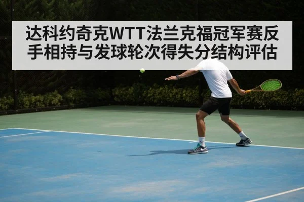 达科约奇克WTT法兰克福冠军赛反手相持与发球轮次得失分结构评估